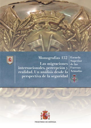 Monografías 152
Las migraciones
internacionales, percepción y
realidad. Un análisis desde la
perspectiva de la seguridad
Escuela
Superior
de las
Fuerzas
Armadas
MINISTERIO DE DEFENSA
 