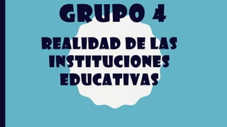 GRUPO 4
REALIDAD DE LAS
INSTITUCIONES
EDUCATIVAS
 