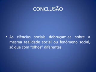 CONCLUSÃOAs ciências sociais debruçam-se sobre a mesma realidade social ou fenómeno social, só que com “olhos” diferentes.