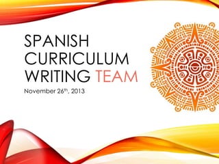 SPANISH
CURRICULUM
WRITING TEAM
November 26th, 2013

 