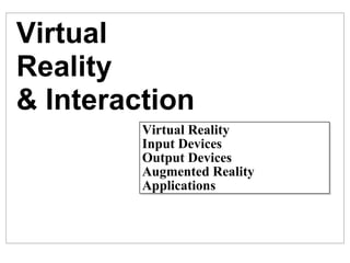 Virtual Reality & Interaction Virtual Reality Input Devices Output Devices Augmented Reality Applications 