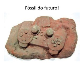Fóssil do futuro!
 