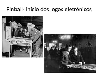 Pinball- início dos jogos eletrônicos
 