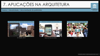 Turismo + interatividade + documentação do patrimônio
7. APLICAÇÕES NA ARQUITETURA
DOCUMENTAÇÃO
E RESTAURO
Reconstrução de cidades históricas (RA)
Ar-media, 2013
Pontos turísticos da Toscana Barcelona em Florianópolis (RV)
Viagem virtualApp da Toscana (RA)
 