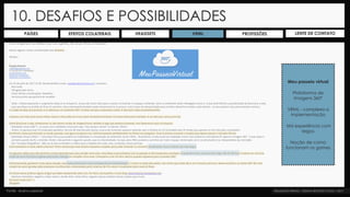 10. DESAFIOS E POSSIBILIDADES
Meu passeio virtual
Plataforma de
Imagens 360°
VRML - complexa a
implementação
Má experiência com
leigos
Noção de como
funcionam os games
PAÍSES PROFISSÕESEFEITOS COLATERAIS HEADSETS VRML LENTE DE CONTATO
Fonte: Acervo pessoal
 
