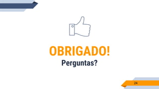 24
OBRIGADO!
Perguntas?
 
