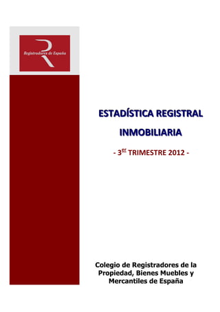 ESTADÍSTICA REGISTRAL
       INMOBILIARIA
     - 3er TRIMESTRE 2012 -




Colegio de Registradores de la
 Propiedad, Bienes Muebles y
    Mercantiles de España
 