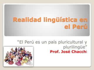 Realidad lingüística en
el Perú
“El Perú es un país pluricultural y
plurilingüe”
Prof. José Chacchi
 