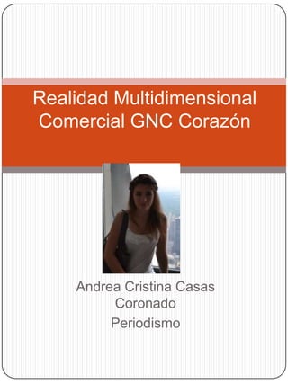 Realidad Multidimensional
Comercial GNC Corazón




    Andrea Cristina Casas
         Coronado
         Periodismo
 