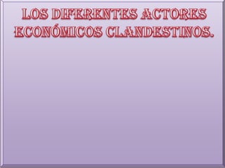 Los diferentes actores económicos clandestinos.