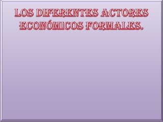 Los diferentes actores económicos formales.