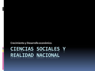 CIENCIAS SOCIALES Y
REALIDAD NACIONAL
Crecimiento y Desarrollo económico.
 