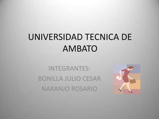 UNIVERSIDAD TECNICA DE AMBATO INTEGRANTES: BONILLA JULIO CESAR NARANJO ROSARIO 