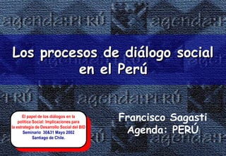 Los procesos de diálogo social en el Perú Francisco Sagasti Agenda: PERÚ 