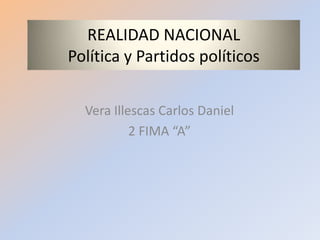 REALIDAD NACIONAL
Política y Partidos políticos


  Vera Illescas Carlos Daniel
           2 FIMA “A”
 