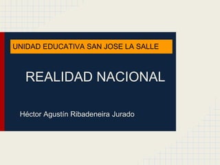 UNIDAD EDUCATIVA SAN JOSE LA SALLE



  REALIDAD NACIONAL

 Héctor Agustín Ribadeneira Jurado
 