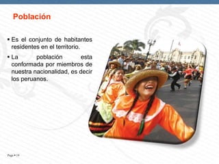 Población
 Es el conjunto de habitantes
residentes en el territorio.
 La
población
esta
conformada por miembros de
nuestra nacionalidad, es decir
los peruanos.

Page  19

 