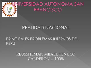 REALIDAD NACIONAL
PRINCIPALES PROBLEMAS INTERNOS DEL
PERU
REUSSHEMAN MIJAEL TENUCO
CALDERON …100%
 