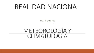 REALIDAD NACIONAL
4TA. SEMANA
METEOROLOGÍA Y
CLIMATOLOGÍA
 