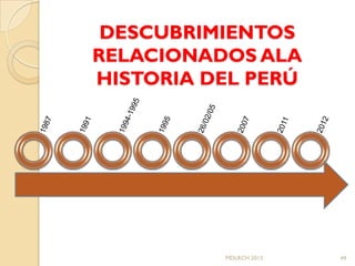 DESCUBRIMIENTOS
RELACIONADOS ALA
HISTORIA DEL PERÚ




          MDLRCH 2013   44
 