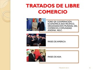 TRATADOS DE LIBRE
    COMERCIO
      FORO DE COOPERACIÓN
      ECONÓMICA ASIA PACÍFICO,
      ORGANIZACIÓN MUNDIAL DEL
      COMERCIO, COMUNIDAD
      ANDINA, AELC.




      PAISES DE AMERICA




      PAISES DE ASIA




                 MDLRCH 2013     51
 