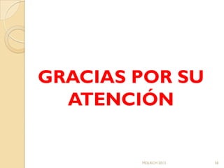 GRACIAS POR SU
  ATENCIÓN


        MDLRCH 2013   58
 