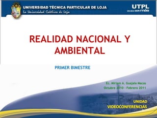 Ec. Miriam A. Guajala Macas Octubre 2010 – Febrero 2011 REALIDAD NACIONAL Y AMBIENTAL PRIMER BIMESTRE 
