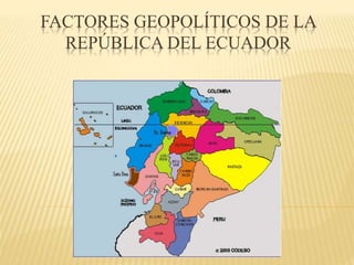 FACTORES GEOPOLÍTICOS DE LA
REPÚBLICA DEL ECUADOR
 