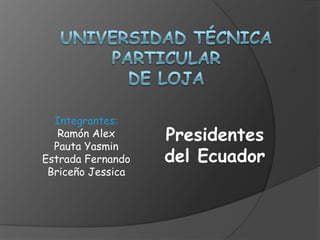 Integrantes:
   Ramón Alex      Presidentes
  Pauta Yasmin
Estrada Fernando   del Ecuador
 Briceño Jessica
 