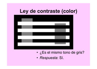 Ley de contraste (color)




       • ¿Es el mismo tono de gris?
       • Respuesta: Sí.
 