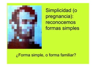 Simplicidad (o
               pregnancia):
               reconocemos
               formas simples




¿Forma simple, o forma familiar?
 