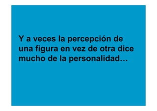 Y a veces la percepción de
una figura en vez de otra dice
mucho de la personalidad…
 