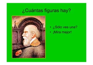 ¿Cuántas figuras hay?


           • ¿Sólo ves una?
           • ¡Mira mejor!
 