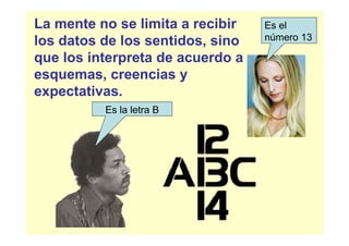 La mente no se limita a recibir   Es el
los datos de los sentidos, sino   número 13

que los interpreta de acuerdo a
esquemas, creencias y
expectativas.
          Es la letra B
 