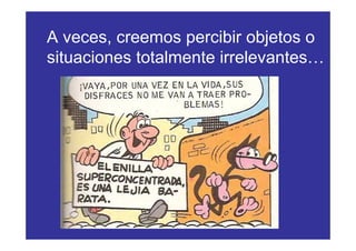 A veces, creemos percibir objetos o
situaciones totalmente irrelevantes…
 