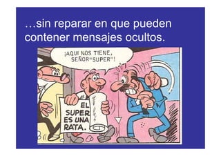 …sin reparar en que pueden
contener mensajes ocultos.
 
