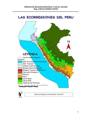 MÓDULO DE REALIDAD REGIONAL Y LOCAL: ANCASH
        Mag. CARLOS CHERRE ANTÓN




         ¿Qué ecorregiones corresponden a Áncash?




                                                    6
 