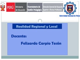Universidad Nacional de Piura

Realidad Regional y Local.

Docente:

Felizardo Carpio Tesén

 