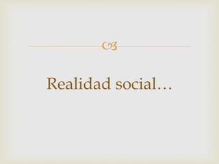 
Realidad social…
 