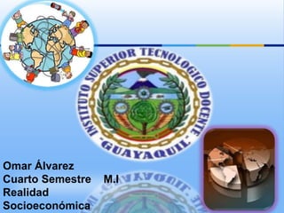 Omar Álvarez Cuarto Semestre    M.I Realidad Socioeconómica 