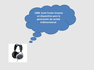 1988: Scott Foster inventa un dispositivo para la generación de sonido tridimensional. 