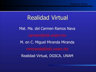 Realidad Virtual Realidad   Virtual Mat. Ma. del Carmen Ramos Nava [email_address] M. en C. Miguel Miranda Miranda [email_address] Realidad Virtual, DGSCA, UNAM 