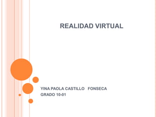 REALIDAD VIRTUAL

YINA PAOLA CASTILLO FONSECA
GRADO 10-01

 