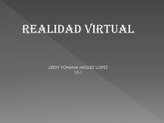 REALIDAD VIRTUAL
LEIDY YOHANA MIGUEZ LOPEZ
10-1

 