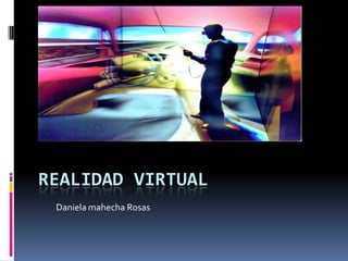 REALIDAD VIRTUAL
Daniela mahecha Rosas

 