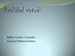 Realidad virtual

 Indira Lorena González
 Luis José Piñeros Gómez

 