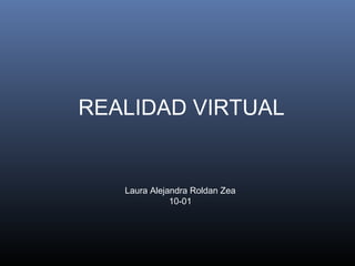 REALIDAD VIRTUAL

Laura Alejandra Roldan Zea
10-01

 