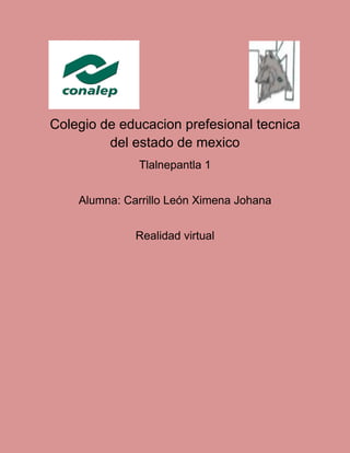 Colegio de educacion prefesional tecnica
del estado de mexico
Tlalnepantla 1
Alumna: Carrillo León Ximena Johana
Realidad virtual
 