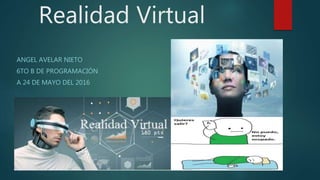 Realidad Virtual
ANGEL AVELAR NIETO
6TO B DE PROGRAMACIÓN
A 24 DE MAYO DEL 2016
 