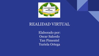REALIDAD VIRTUAL
Elaborado por:
Oscar Salcedo
Yan Pimentel
Yuriela Ortega
 